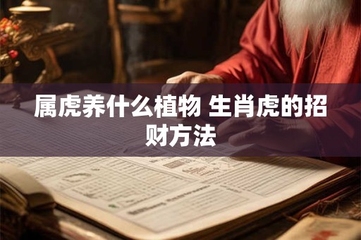 属虎养什么植物 生肖虎的招财方法