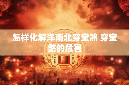 怎样化解洋南北穿堂煞 穿堂煞的危害