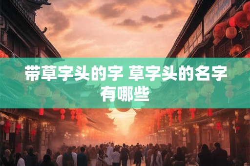 带草字头的字 草字头的名字有哪些