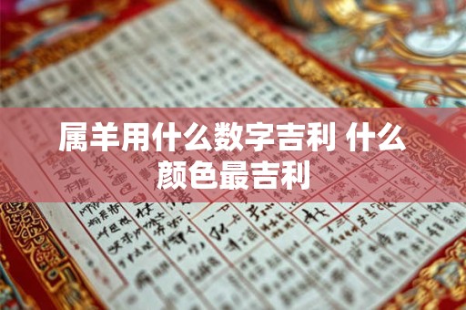 属羊用什么数字吉利 什么颜色最吉利