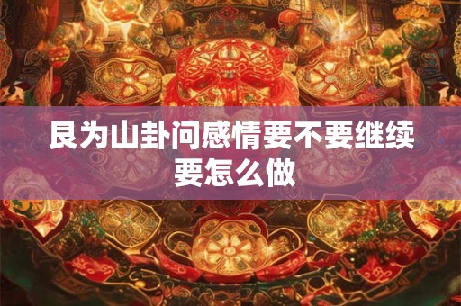 艮为山卦问感情要不要继续 要怎么做