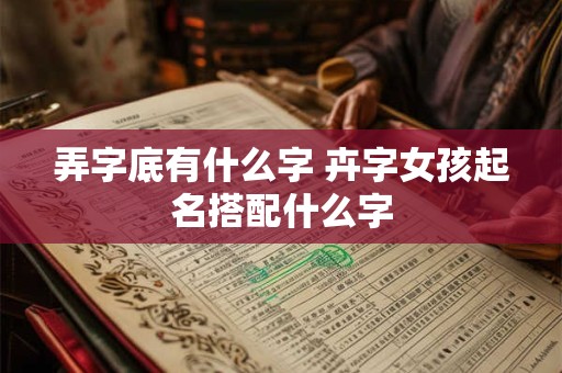 弄字底有什么字 卉字女孩起名搭配什么字