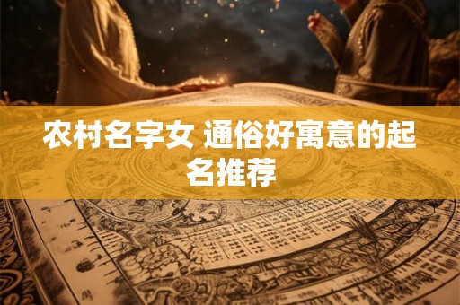 农村名字女 通俗好寓意的起名推荐
