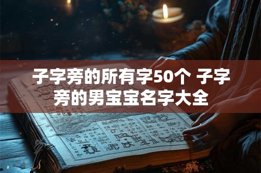 子字旁的所有字50个 子字旁的男宝宝名字大全