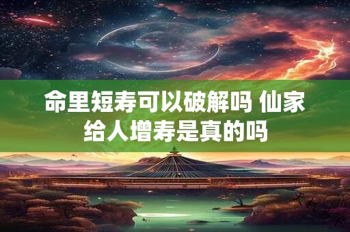 命里短寿可以破解吗 仙家给人增寿是真的吗