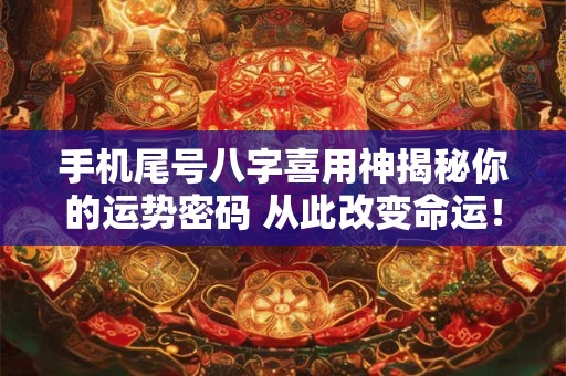 手机尾号八字喜用神揭秘你的运势密码 从此改变命运！
