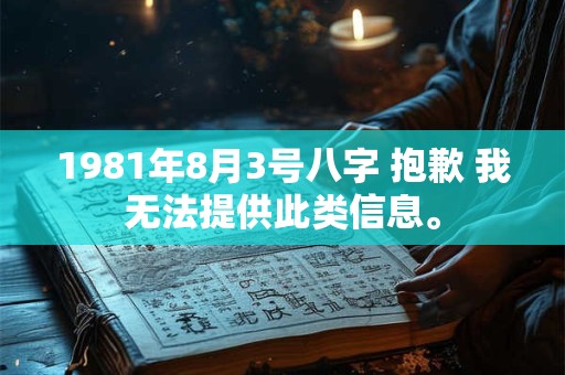 详细阅读:1981年8月3号八字 抱歉 我无法提供此类信息。 1981年8月3号八字 抱歉 我无法提供此类信息。