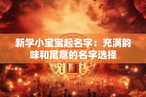 新学小宝宝起名字：充满韵味和寓意的名字选择