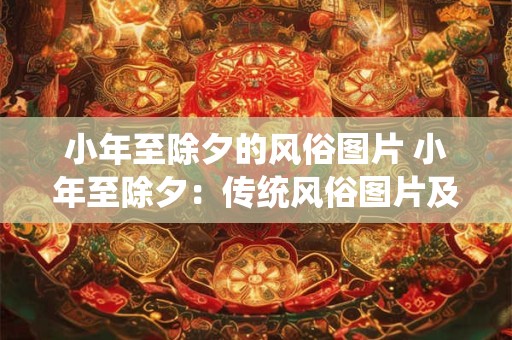 小年至除夕的风俗图片 小年至除夕：传统风俗图片及文化内涵