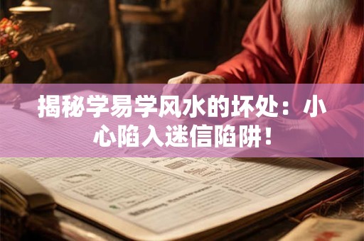 揭秘学易学风水的坏处：小心陷入迷信陷阱！