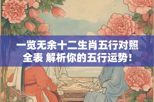 一览无余十二生肖五行对照全表 解析你的五行运势！