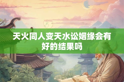 天火同人变天水讼姻缘会有好的结果吗
