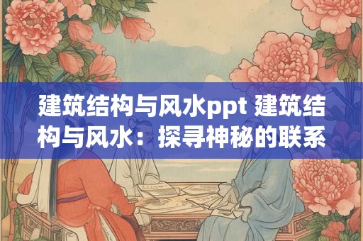 建筑结构与风水ppt 建筑结构与风水：探寻神秘的联系