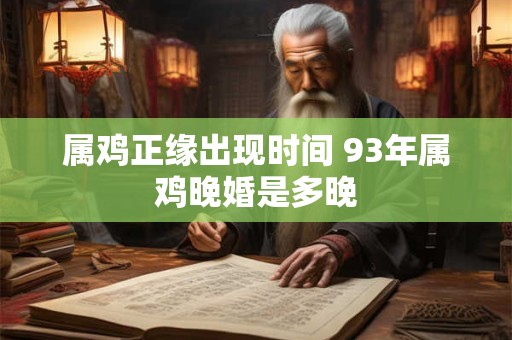 属鸡正缘出现时间 93年属鸡晚婚是多晚