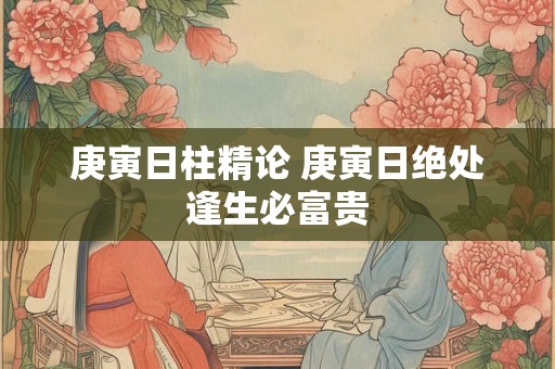 庚寅日柱精论 庚寅日绝处逢生必富贵
