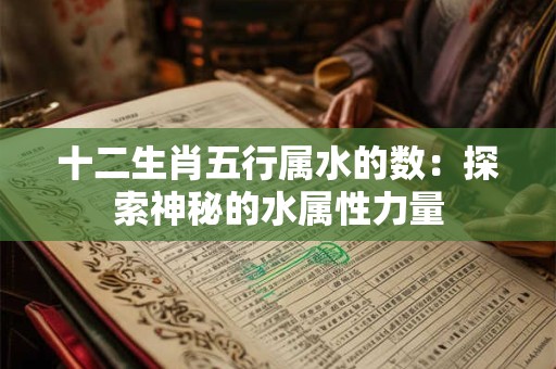 十二生肖五行属水的数：探索神秘的水属性力量