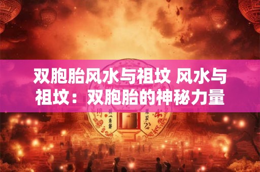 双胞胎风水与祖坟 风水与祖坟：双胞胎的神秘力量
