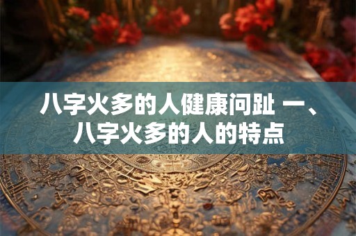 八字火多的人健康问趾 一、八字火多的人的特点