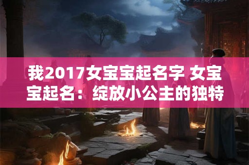 我2017女宝宝起名字 女宝宝起名：绽放小公主的独特魅力