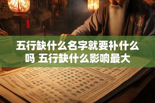 五行缺什么名字就要补什么吗 五行缺什么影响最大