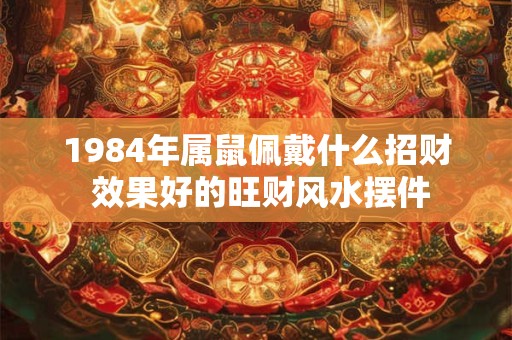 1984年属鼠佩戴什么招财 效果好的旺财风水摆件