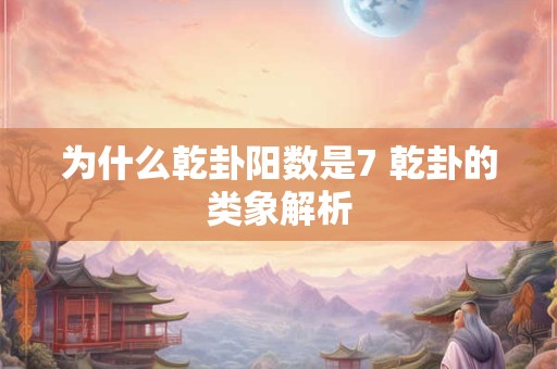 为什么乾卦阳数是7 乾卦的类象解析