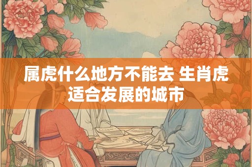 属虎什么地方不能去 生肖虎适合发展的城市