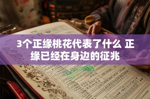 3个正缘桃花代表了什么 正缘已经在身边的征兆