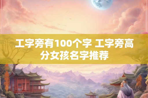 工字旁有100个字 工字旁高分女孩名字推荐
