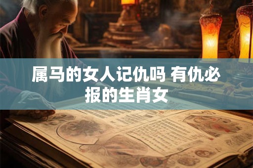 属马的女人记仇吗 有仇必报的生肖女