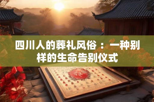 四川人的葬礼风俗 ：一种别样的生命告别仪式