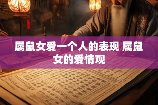 属鼠女爱一个人的表现 属鼠女的爱情观