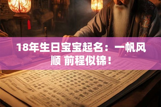 18年生日宝宝起名：一帆风顺 前程似锦！