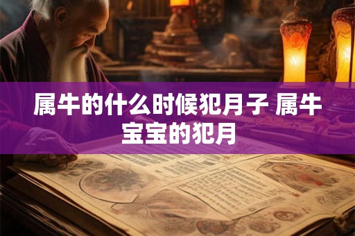 属牛的什么时候犯月子 属牛宝宝的犯月