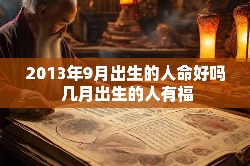2013年9月出生的人命好吗 几月出生的人有福