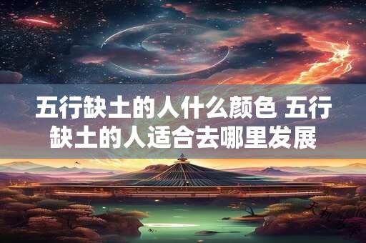 五行缺土的人什么颜色 五行缺土的人适合去哪里发展 五行缺土的人什么颜色 五行缺土的人适合去哪里发展