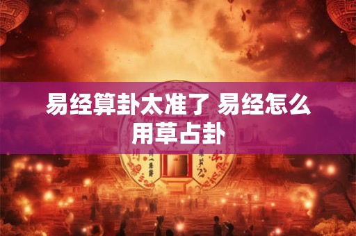 易经算卦太准了 易经怎么用草占卦