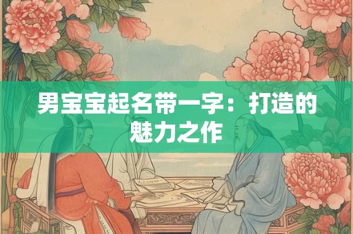 男宝宝起名带一字：打造的魅力之作