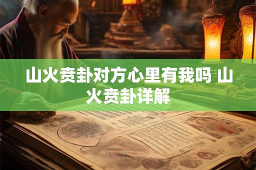 山火贲卦对方心里有我吗 山火贲卦详解