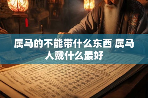 属马的不能带什么东西 属马人戴什么最好
