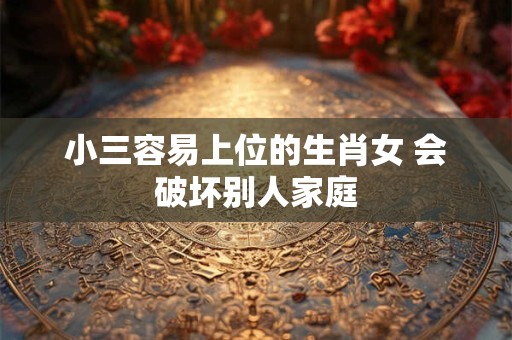 详细阅读:小三容易上位的生肖女 会破坏别人家庭 小三容易上位的生肖女 会破坏别人家庭