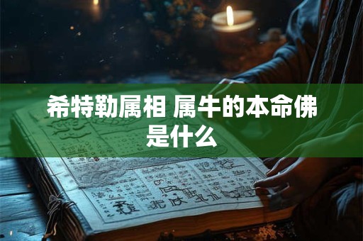 希特勒属相 属牛的本命佛是什么