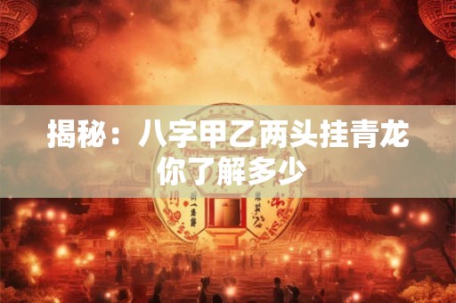 揭秘：八字甲乙两头挂青龙 你了解多少