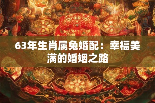 63年生肖属兔婚配：幸福美满的婚姻之路