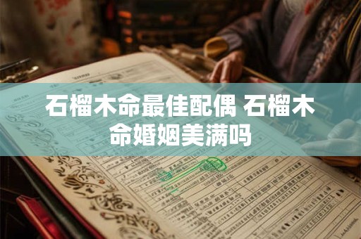 石榴木命最佳配偶 石榴木命婚姻美满吗