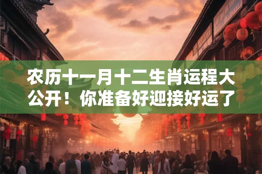 农历十一月十二生肖运程大公开！你准备好迎接好运了吗