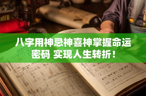 八字用神忌神喜神掌握命运密码 实现人生转折！