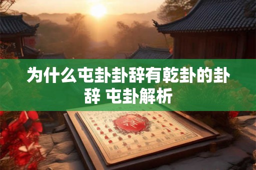 为什么屯卦卦辞有乾卦的卦辞 屯卦解析