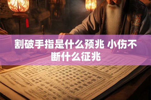 割破手指是什么预兆 小伤不断什么征兆