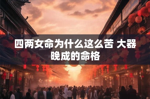 四两女命为什么这么苦 大器晚成的命格